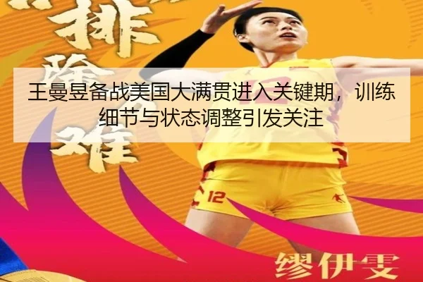 王曼昱备战美国大满贯进入关键期，训练细节与状态调整引发关注